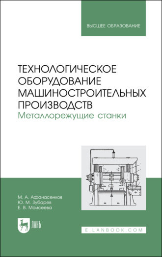 Ю. М. Зубарев. Технологическое оборудование машиностроительных производств. Металлорежущие станки. Учебное пособие для вузов