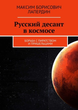 Максим Борисович Лапердин. Русский десант в космосе. Борьба с пиратством и пришельцами