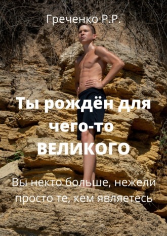 Обложка книги «Ты рождён для чего-то Великого. Вы некто больше, нежели просто те, кем являетесь!»