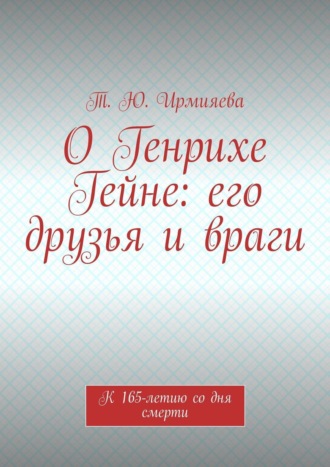 Т. Ю. Ирмияева. О Генрихе Гейне: его друзья и враги. К 165-летию со дня смерти