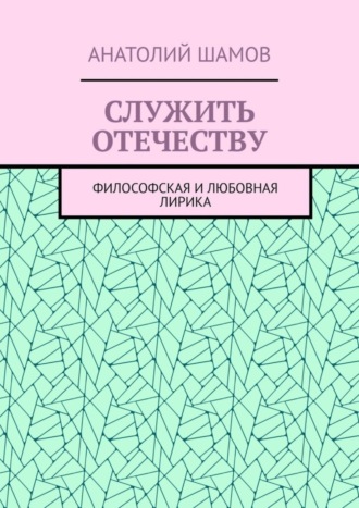 Анатолий Шамов. Служить отечеству. Философская и любовная лирика