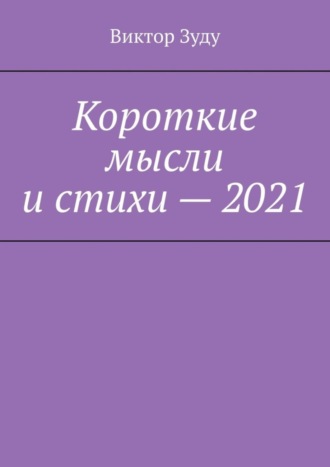 Виктор Зуду. Короткие мысли и стихи – 2021