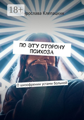 Обложка книги «По эту сторону психоза. О шизофрении устами больной»