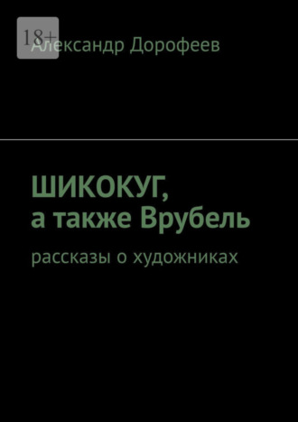 Александр Дорофеев. ШиКоКуГ, а также Врубель. Рассказы о художниках