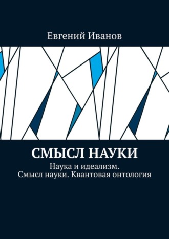 Обложка книги «Смысл науки. Наука и идеализм. Смысл науки. Квантовая онтология»