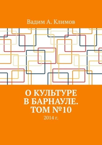 Вадим Александрович Климов. О культуре в Барнауле. Том №10. 2014 г.