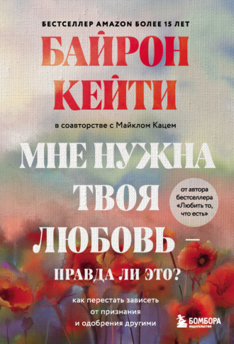 Кейти Байрон. Мне нужна твоя любовь – правда ли это? Как перестать зависеть от признания и одобрения другими