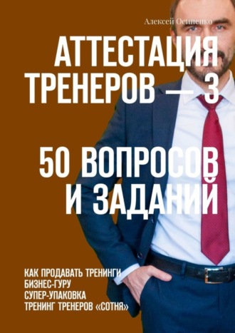 Обложка книги «Аттестация тренеров – 3. 50 вопросов и заданий. Как продавать тренинги. Бизнес-гуру. Супер-упаковка. Тренинг тренеров «Сотня»»