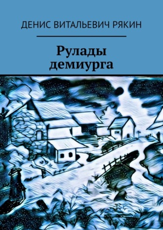 Денис Витальевич Рякин. Рулады демиурга