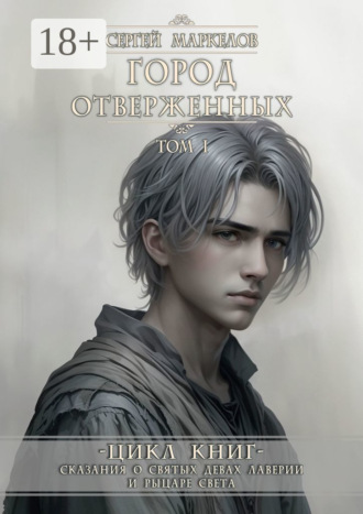 Обложка книги «Город Отверженных. Цикл Книг: «Сказания о Святых Девах Лаверии и Рыцаре Света». Том I»