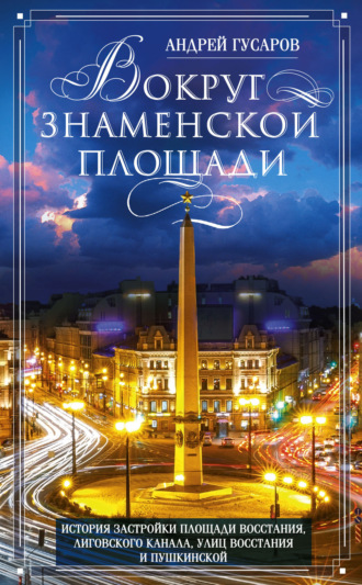 Обложка книги «Вокруг Знаменской площади. История застройки площади Восстания, Лиговского канала, улиц Восстания и Пушкинской»