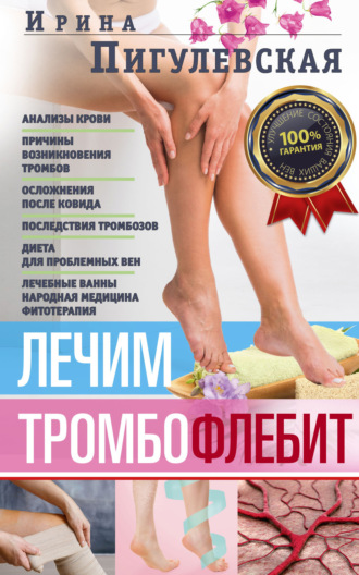 Обложка книги «Лечим тромбофлебит. 100% гарантия улучшения состояния ваших вен»
