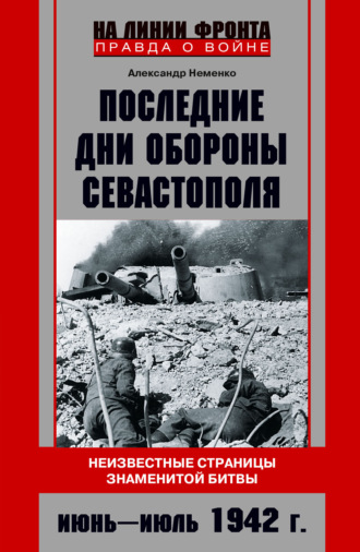 Обложка книги «Последние дни обороны Севастополя. Неизвестные страницы знаменитой битвы. Июнь – июль 1942 г.»