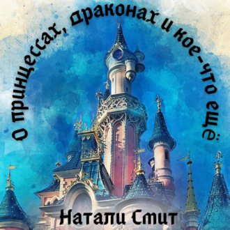 Обложка книги «О принцессах, драконах и кое-что ещё»