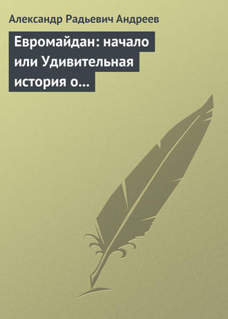 Александр Андреев. Евромайдан: начало или Удивительная история о хохлах, кацапах и украинцах, приснившаяся историку Максиму 14 октября 2014 года в Великом Городе