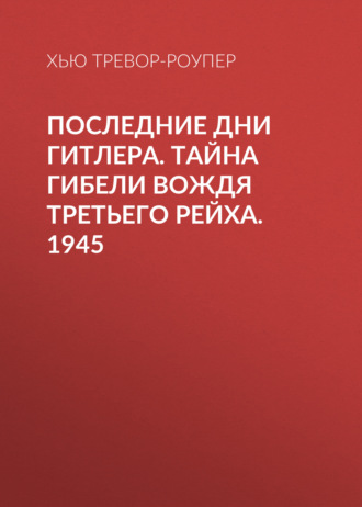 Обложка книги «Последние дни Гитлера. Тайна гибели вождя Третьего рейха. 1945»