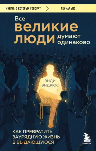 Обложка книги «Все великие люди думают одинаково. Как превратить заурядную жизнь в выдающуюся»