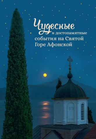 Обложка книги «Чудесные и достопамятные события на Святой Горе Афонской. Рассказы братии Русского на Афоне Свято-Пантелеимонова монастыря»