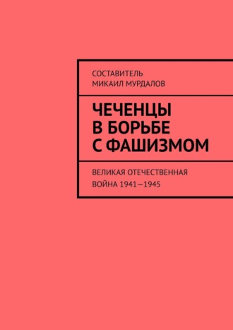 Обложка книги «Чеченцы в борьбе с фашизмом. Великая Отечественная война 1941—1945»