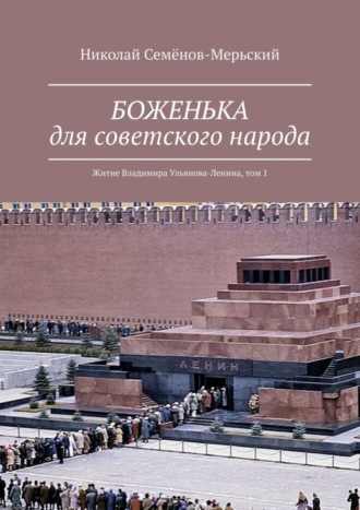 Николай Семёнов-Мерьский. БОЖЕНЬКА для советского народа. Житие Владимира Ульянова-Ленина, том 1