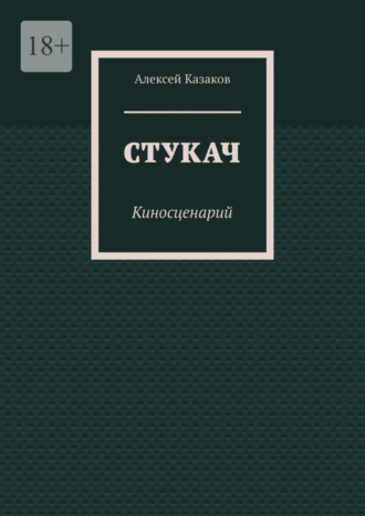 Алексей Казаков. Стукач. Киносценарий