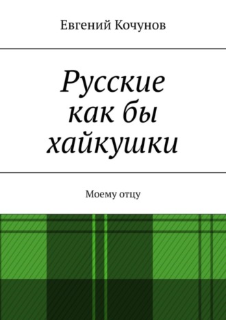 Евгений Кочунов. Русские как бы хайкушки. Моему отцу