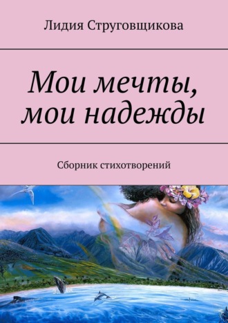 Лидия Струговщикова. Мои мечты, мои надежды. Сборник стихотворений