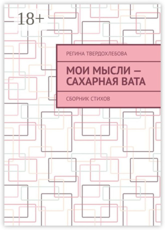 Регина Твердохлебова. Мои мысли – сахарная вата. Сборник стихов