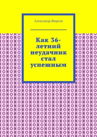 Александр Фирсов. Как 36-летний неудачник стал успешным