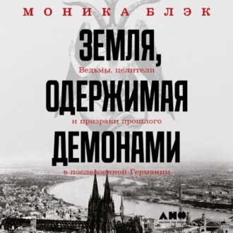 Обложка книги «Земля, одержимая демонами. Ведьмы, целители и призраки прошлого в послевоенной Германии»