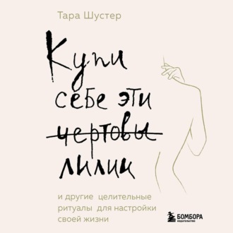 Обложка книги «Купи себе эти чертовы лилии. И другие целительные ритуалы для настройки своей жизни»