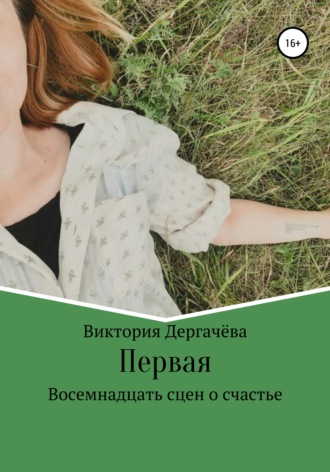 Виктория Валерьевна Дергачёва. Первая. Восемнадцать сцен о счастье