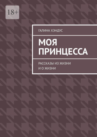 Галина Хэндус. Моя принцесса. Рассказы из жизни и о жизни