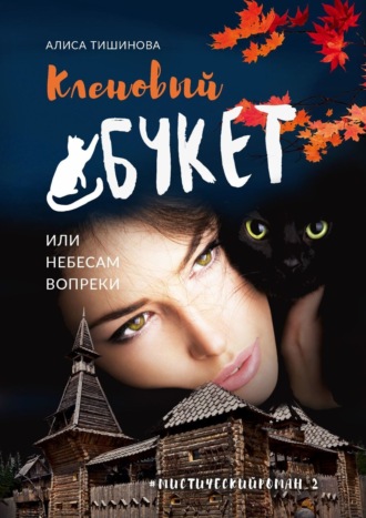 Алиса Тишинова. Кленовый букет, или Небесам вопреки. Мистический роман_2