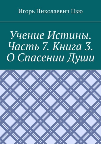 Игорь Николаевич Цзю. Учение истины. Часть 7. Книга 3. О спасении души