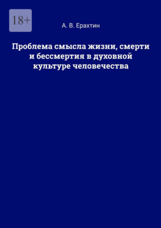 А. В. Ерахтин. Проблема смысла жизни, смерти и бессмертия в духовной культуре человечества