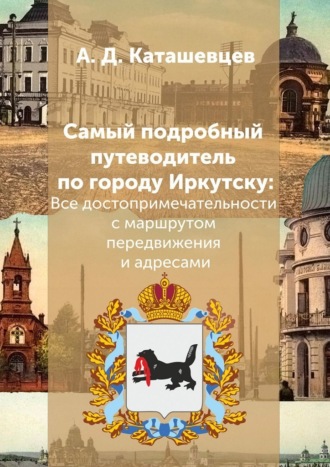 Обложка книги «Самый подробный путеводитель по городу Иркутску. Все достопримечательности с маршрутом передвижения и адресами»