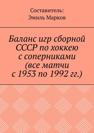 Обложка книги «Баланс игр сборной СССР по хоккею с соперниками (все матчи с 1953 по 1992 гг.)»
