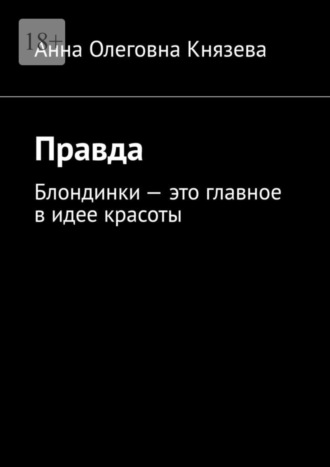 Анна Олеговна Князева. Правда. Блондинки – это главное в идее красоты