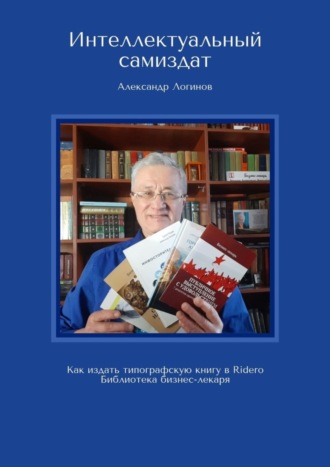 Александр Логинов. Интеллектуальный самиздат. Как издать типографскую книгу в Ridero. Библиотека бизнес-лекаря