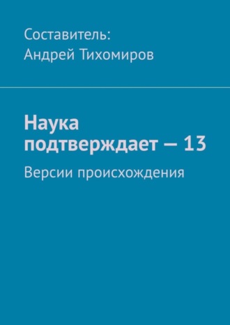 Обложка книги «Наука подтверждает – 13. Версии происхождения»