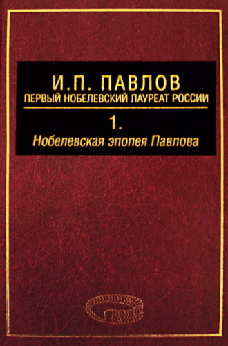 А. Д. Ноздрачев. И. П. Павлов – первый нобелевский лауреат России. Том 1. Нобелевская эпопея Павлова