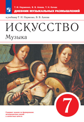 . Искусство. Музыка. 7 класс. Дневник музыкальных размышлений к учебнику Т. И. Науменко, В. В. Алеева