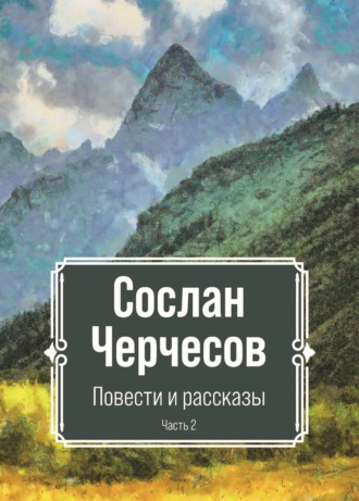 Сослан Черчесов. Повести и рассказы. Часть 2