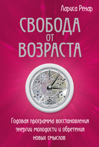 Лариса Ренар. Свобода от возраста. Годовая программа восстановления энергии молодости и обретения новых смыслов