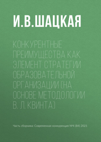 И. В. Шацкая. Конкурентные преимущества как элемент стратегии образовательной организации (на основе методологии В. Л. Квинта)