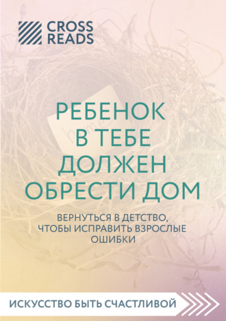 Обложка книги «Саммари книги «Ребенок в тебе должен обрести дом. Вернуться в детство, чтобы исправить взрослые ошибки»»