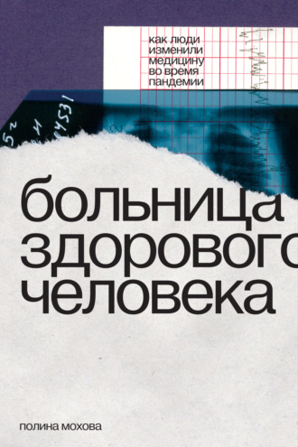 Полина Мохова. Больница здорового человека. Как люди изменили медицину во время пандемии