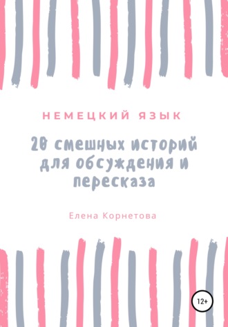 Елена Анатольевна Корнетова. Немецкий язык. 20 смешных историй для обсуждения и пересказа