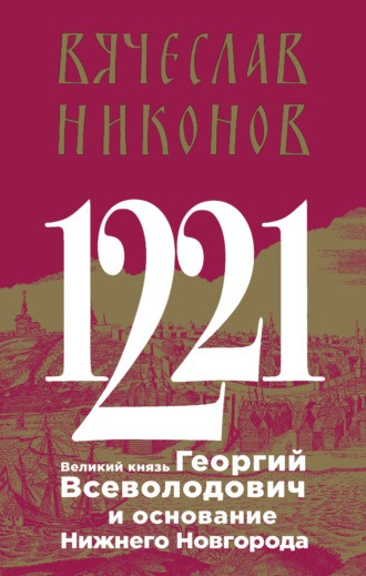 В. А. Никонов. 1221. Великий князь Георгий Всеволодович и основание Нижнего Новгорода